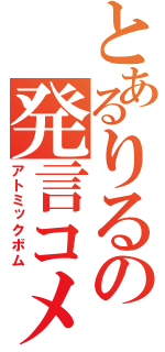 とあるりるの発言コメ（アトミックボム）