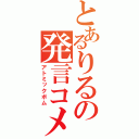 とあるりるの発言コメ（アトミックボム）