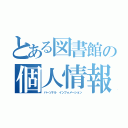 とある図書館の個人情報（パーソナル インフォメーション）