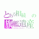 とある相続　　重要会話キートークの旗艦遺産（ジオラルシュガレガシー）