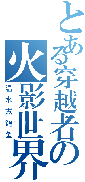 とある穿越者の火影世界（温水煮鳄鱼）