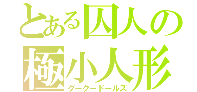 とある囚人の極小人形（グーグードールズ）