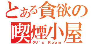 とある貪欲の喫煙小屋（グリ’ｓ　Ｒｏｏｍ）