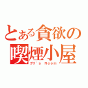 とある貪欲の喫煙小屋（グリ’ｓ　Ｒｏｏｍ）