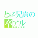 とある兄貴の卒アル（黒歴史満載）