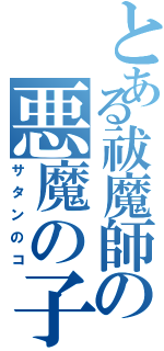 とある祓魔師の悪魔の子（サタンのコ）