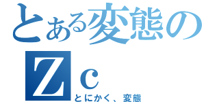 とある変態のＺｃ（とにかく、変態）