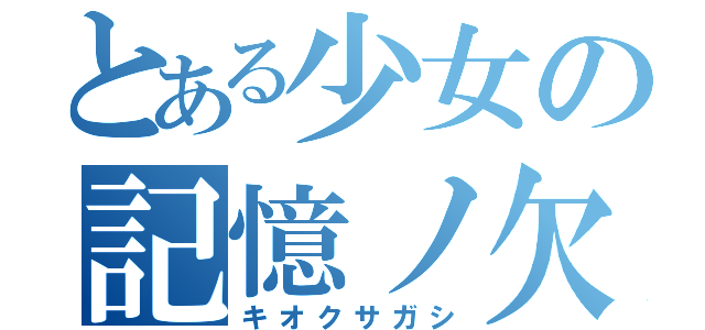 とある少女の記憶ノ欠片（キオクサガシ）