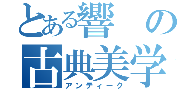 とある響の古典美学（アンティーク）