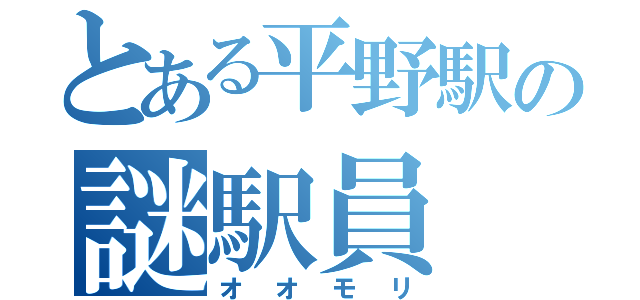 とある平野駅の謎駅員（オオモリ）