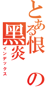 とある恨の黑炎（インデックス）