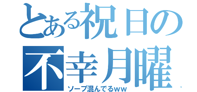 とある祝日の不幸月曜（ソープ混んでるｗｗ）