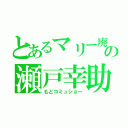 とあるマリー廃の瀬戸幸助（もとコミュショー）