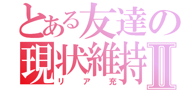 とある友達の現状維持Ⅱ（リア充）