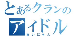 とあるクランのアイドル（まいにゃん）