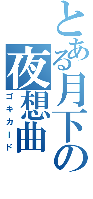 とある月下の夜想曲（ゴキカード）