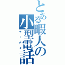 とある暇人の小型電話機（ケータイ）