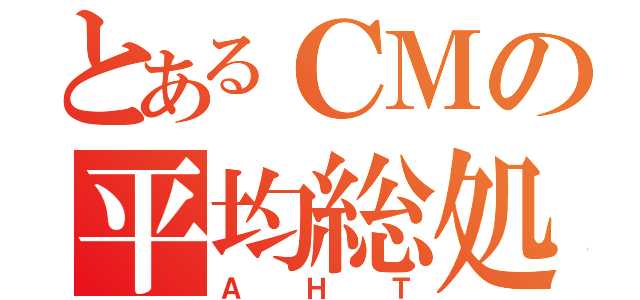 とあるＣＭの平均総処理時間（ＡＨＴ）