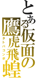 とある仮面の鷹虎飛蝗（タトバコンボ）