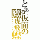 とある仮面の鷹虎飛蝗（タトバコンボ）