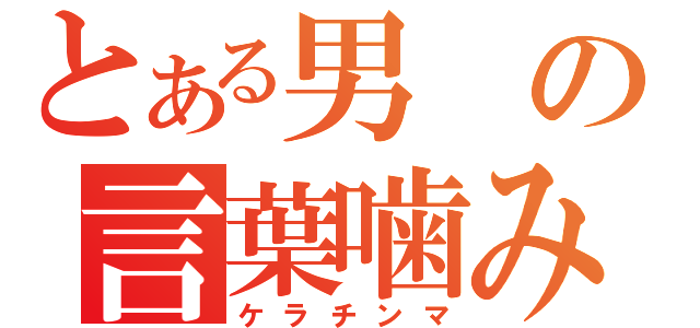 とある男の言葉噛み（ケラチンマ）