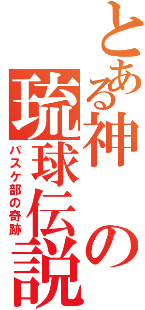 とある神の琉球伝説（バスケ部の奇跡）