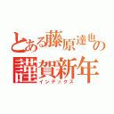 とある藤原達也の謹賀新年（インデックス）