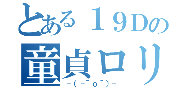 とある１９Ｄの童貞ロリ（┌（┌＾ｏ＾）┐）