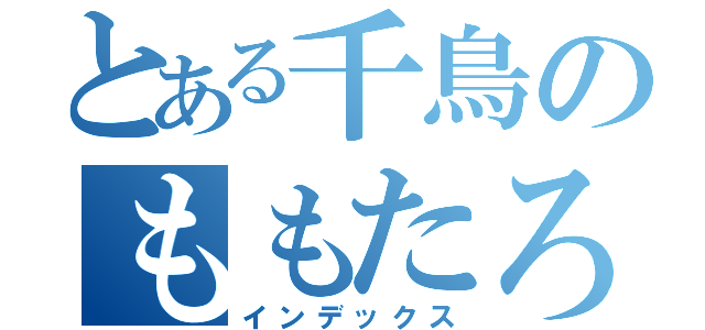 とある千鳥のももたろす（インデックス）