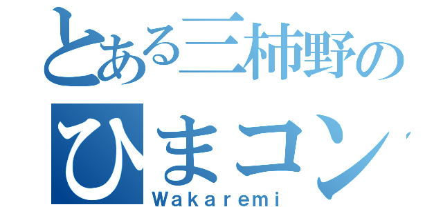 とある三柿野のひまコン（Ｗａｋａｒｅｍｉ）