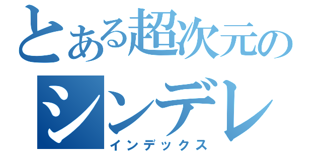 とある超次元のシンデレラ（インデックス）