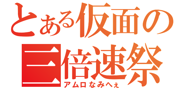 とある仮面の三倍速祭り（アムロなみへぇ）