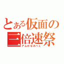 とある仮面の三倍速祭り（アムロなみへぇ）