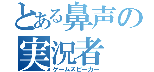 とある鼻声の実況者（ゲームスピーカー）