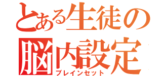 とある生徒の脳内設定（ブレインセット）