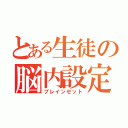 とある生徒の脳内設定（ブレインセット）