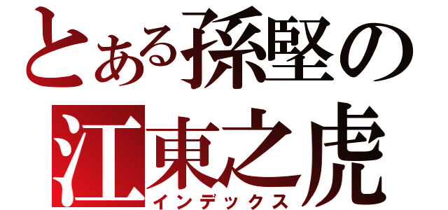 とある孫堅の江東之虎（インデックス）