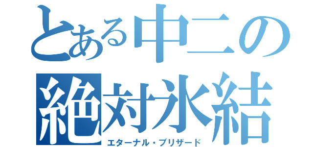 とある中二の絶対氷結（エターナル・ブリザード）