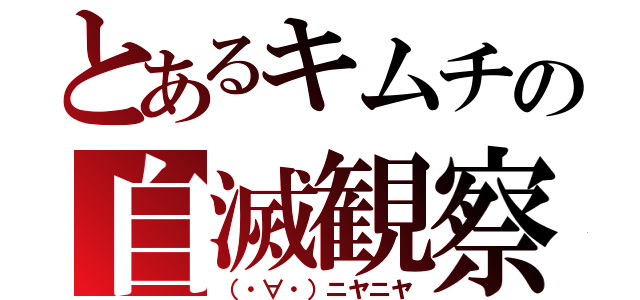 とあるキムチの自滅観察（（・∀・）ニヤニヤ）