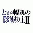 とある幅跳の変態坊主Ⅱ（くさちーにょ）