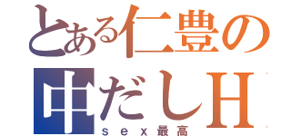 とある仁豊の中だしＨ（ｓｅｘ最高）