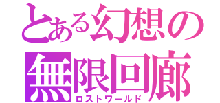 とある幻想の無限回廊（ロストワールド）