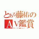 とある藤佑のＡＶ鑑賞（やべー、こいつ変態じゃん！！）