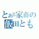 とある家畜の飯田ともや（）