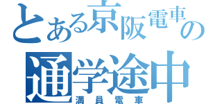 とある京阪電車の通学途中（満員電車）