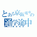 とある京阪電車の通学途中（満員電車）