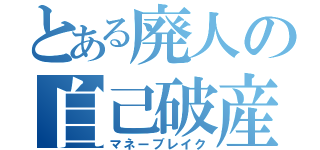 とある廃人の自己破産（マネーブレイク）