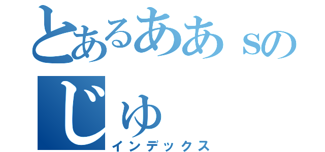 とあるああｓのじゅ（インデックス）