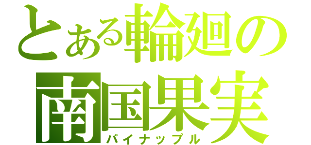 とある輪廻の南国果実（パイナップル）