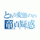 とある変態のの童貞疑惑（はうち）